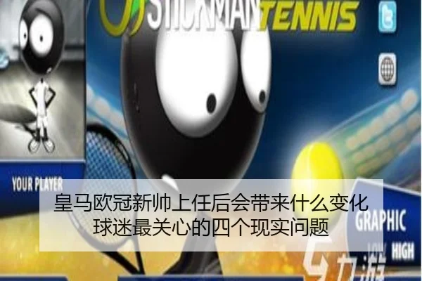 皇马欧冠新帅上任后会带来什么变化 球迷最关心的四个现实问题